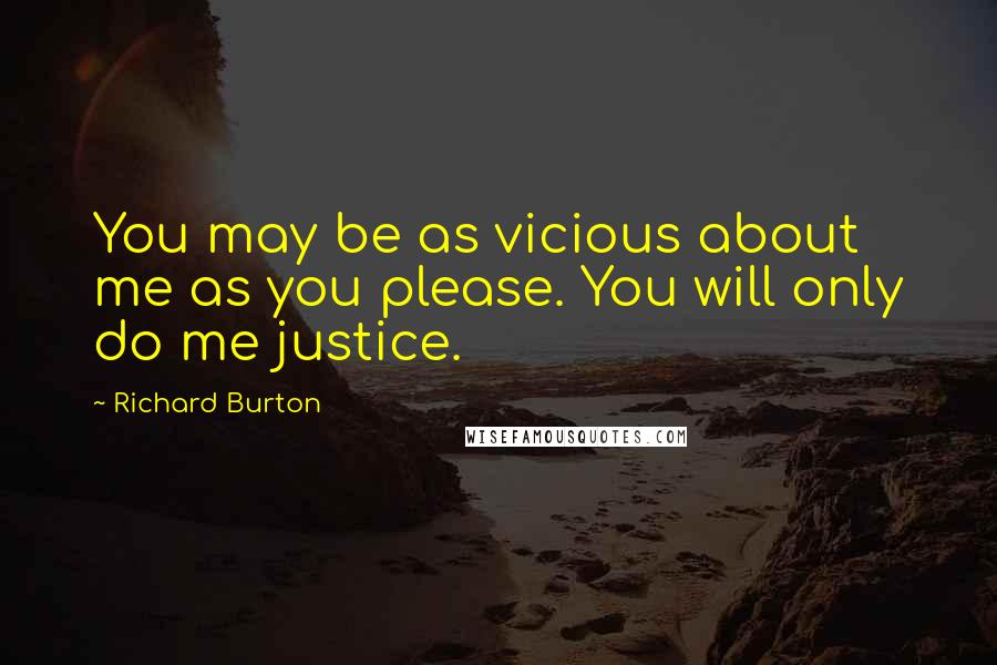 Richard Burton Quotes: You may be as vicious about me as you please. You will only do me justice.