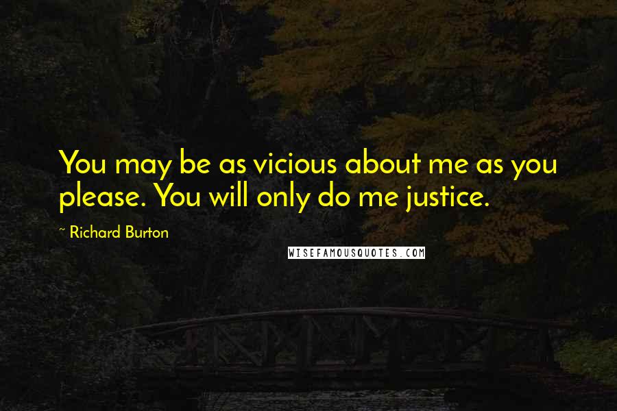 Richard Burton Quotes: You may be as vicious about me as you please. You will only do me justice.