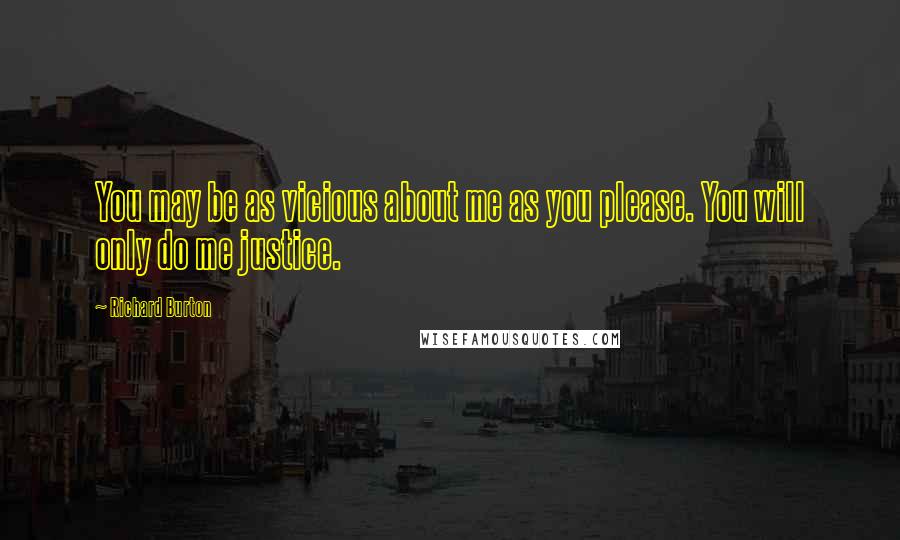 Richard Burton Quotes: You may be as vicious about me as you please. You will only do me justice.