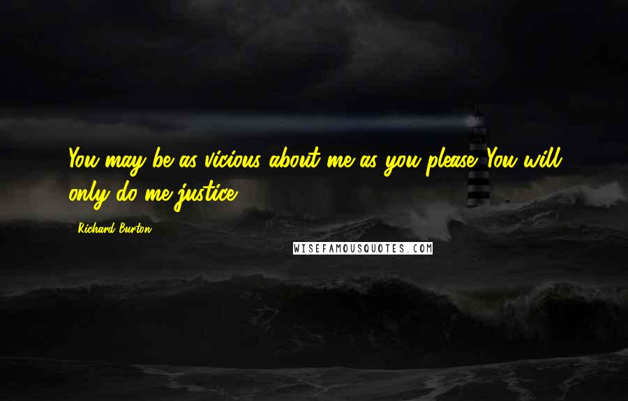 Richard Burton Quotes: You may be as vicious about me as you please. You will only do me justice.