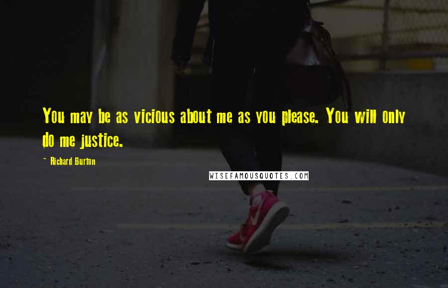 Richard Burton Quotes: You may be as vicious about me as you please. You will only do me justice.