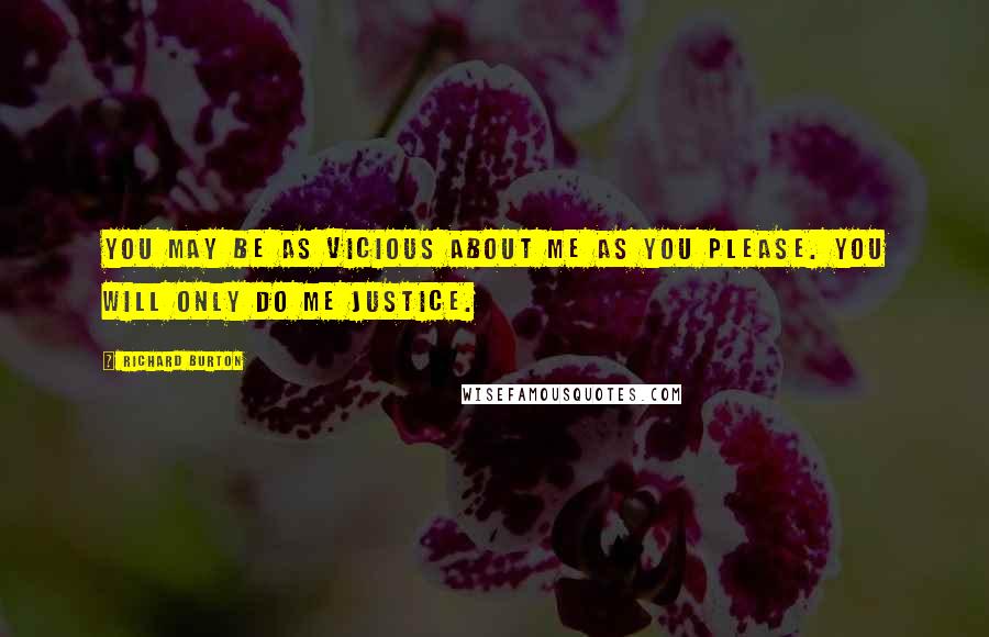 Richard Burton Quotes: You may be as vicious about me as you please. You will only do me justice.