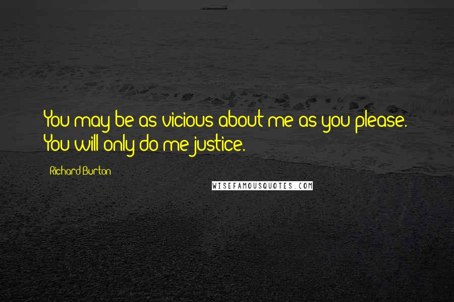 Richard Burton Quotes: You may be as vicious about me as you please. You will only do me justice.