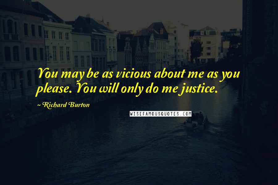 Richard Burton Quotes: You may be as vicious about me as you please. You will only do me justice.