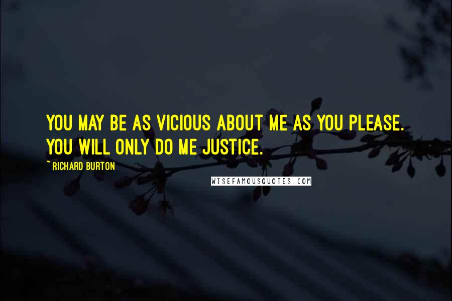 Richard Burton Quotes: You may be as vicious about me as you please. You will only do me justice.