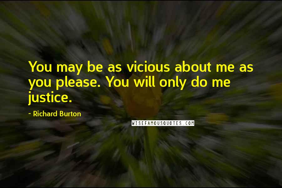 Richard Burton Quotes: You may be as vicious about me as you please. You will only do me justice.