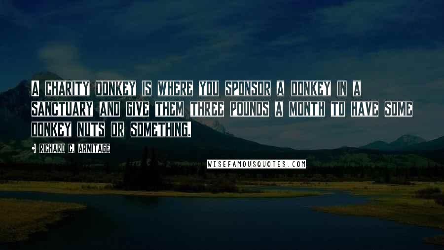Richard C. Armitage Quotes: A charity donkey is where you sponsor a donkey in a sanctuary and give them three pounds a month to have some donkey nuts or something.