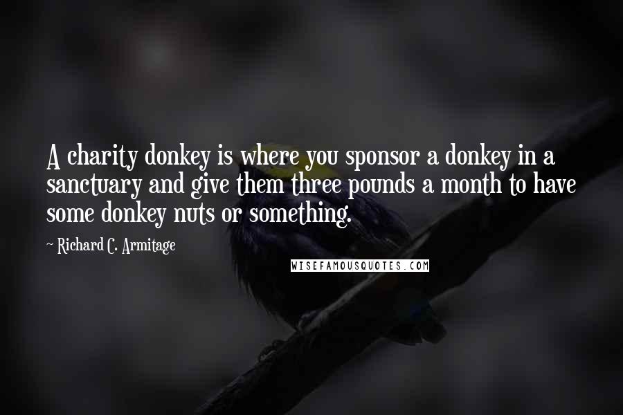 Richard C. Armitage Quotes: A charity donkey is where you sponsor a donkey in a sanctuary and give them three pounds a month to have some donkey nuts or something.