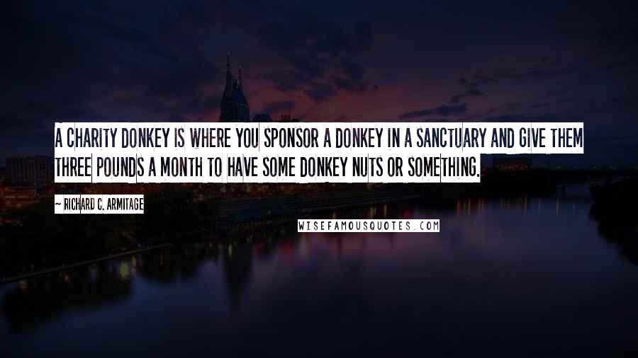 Richard C. Armitage Quotes: A charity donkey is where you sponsor a donkey in a sanctuary and give them three pounds a month to have some donkey nuts or something.