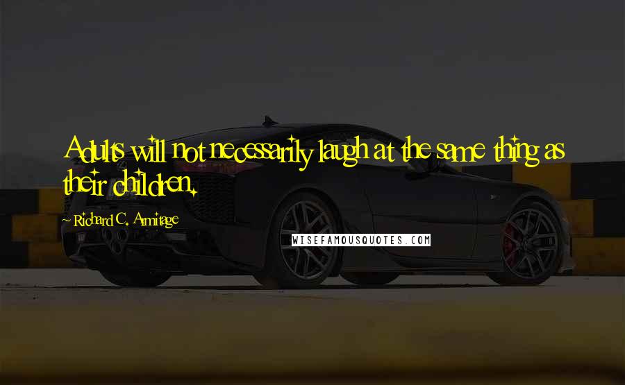 Richard C. Armitage Quotes: Adults will not necessarily laugh at the same thing as their children.