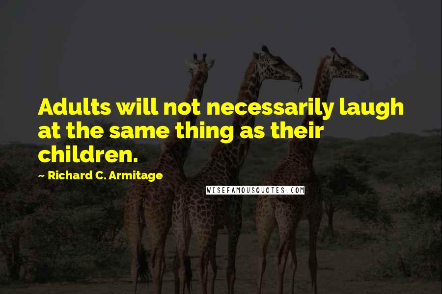 Richard C. Armitage Quotes: Adults will not necessarily laugh at the same thing as their children.