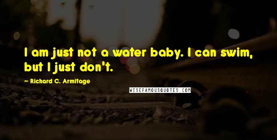 Richard C. Armitage Quotes: I am just not a water baby. I can swim, but I just don't.