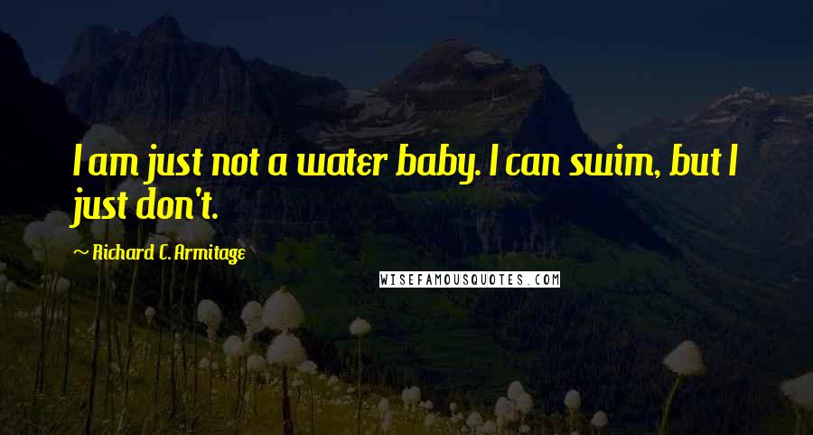 Richard C. Armitage Quotes: I am just not a water baby. I can swim, but I just don't.