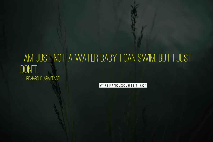 Richard C. Armitage Quotes: I am just not a water baby. I can swim, but I just don't.