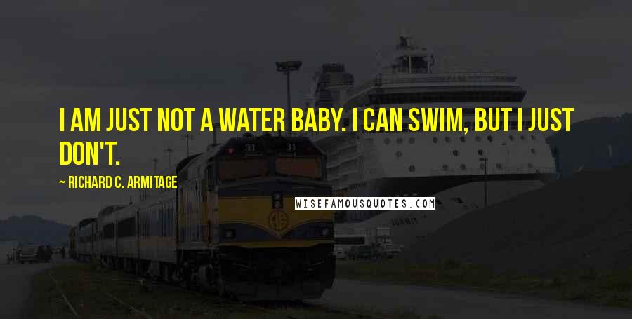 Richard C. Armitage Quotes: I am just not a water baby. I can swim, but I just don't.