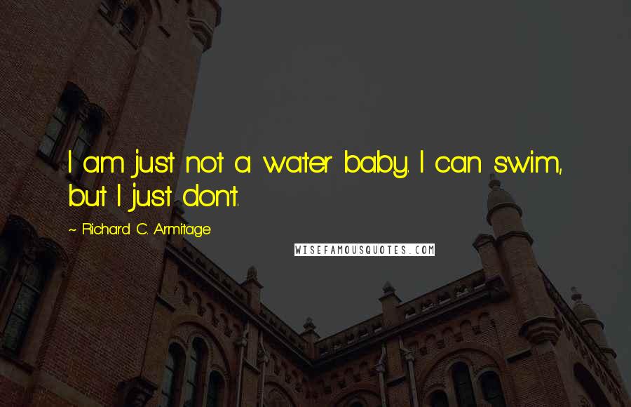 Richard C. Armitage Quotes: I am just not a water baby. I can swim, but I just don't.