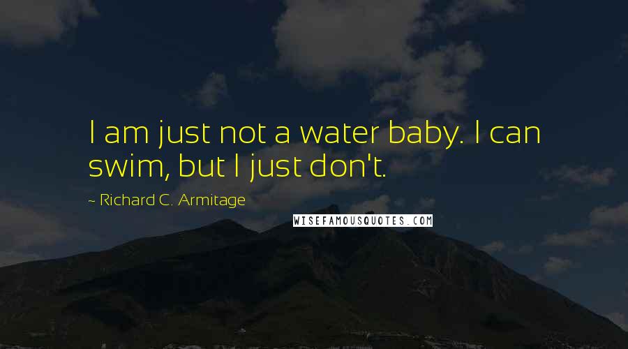 Richard C. Armitage Quotes: I am just not a water baby. I can swim, but I just don't.