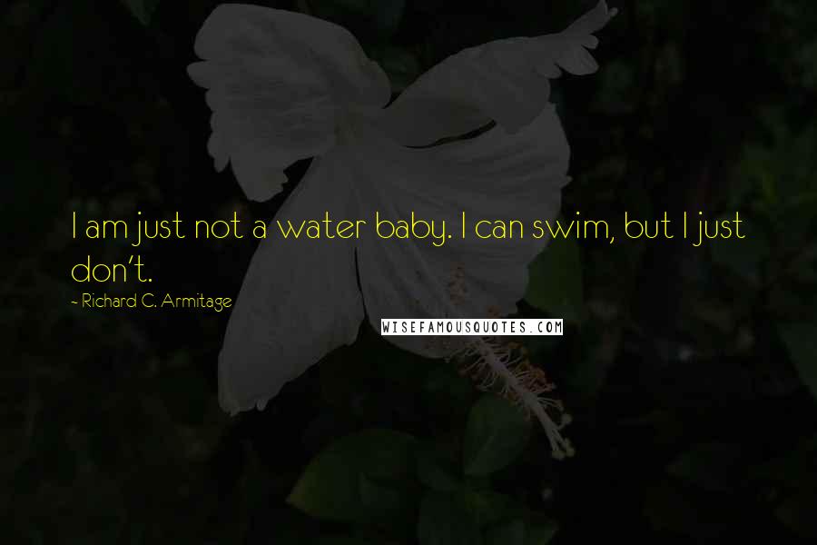 Richard C. Armitage Quotes: I am just not a water baby. I can swim, but I just don't.