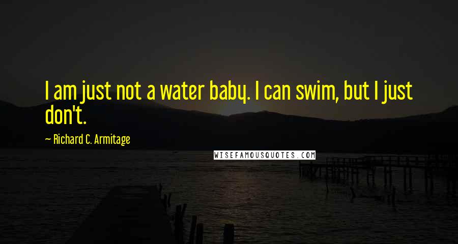 Richard C. Armitage Quotes: I am just not a water baby. I can swim, but I just don't.