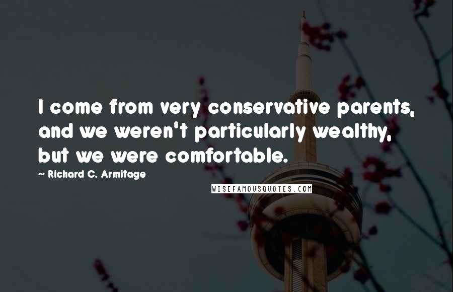 Richard C. Armitage Quotes: I come from very conservative parents, and we weren't particularly wealthy, but we were comfortable.