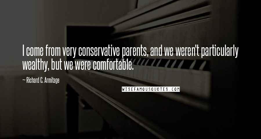 Richard C. Armitage Quotes: I come from very conservative parents, and we weren't particularly wealthy, but we were comfortable.