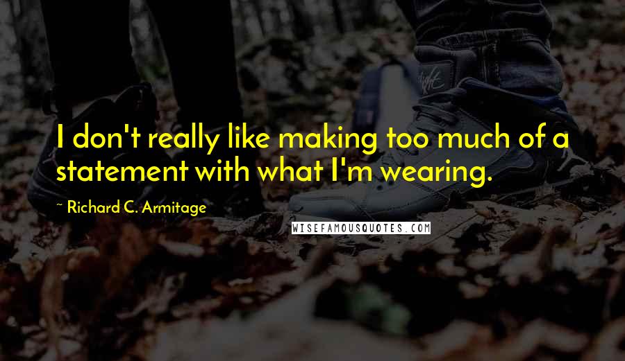 Richard C. Armitage Quotes: I don't really like making too much of a statement with what I'm wearing.