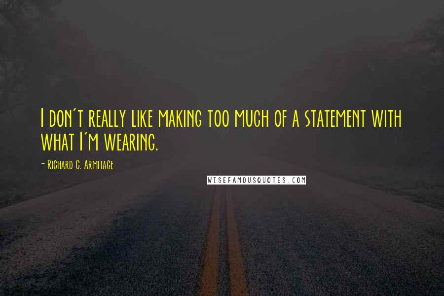 Richard C. Armitage Quotes: I don't really like making too much of a statement with what I'm wearing.