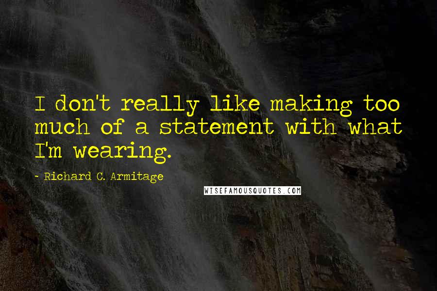 Richard C. Armitage Quotes: I don't really like making too much of a statement with what I'm wearing.