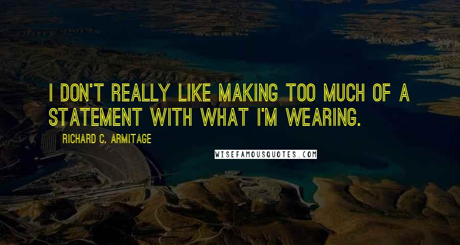 Richard C. Armitage Quotes: I don't really like making too much of a statement with what I'm wearing.