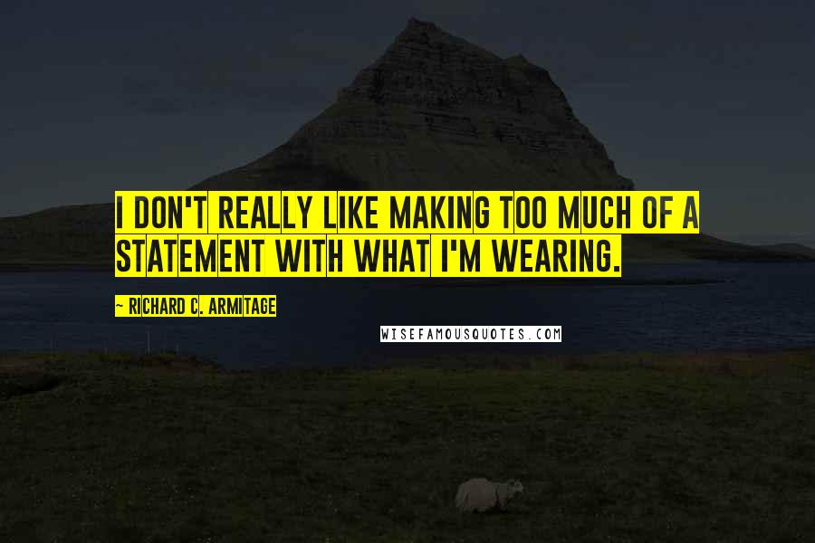 Richard C. Armitage Quotes: I don't really like making too much of a statement with what I'm wearing.