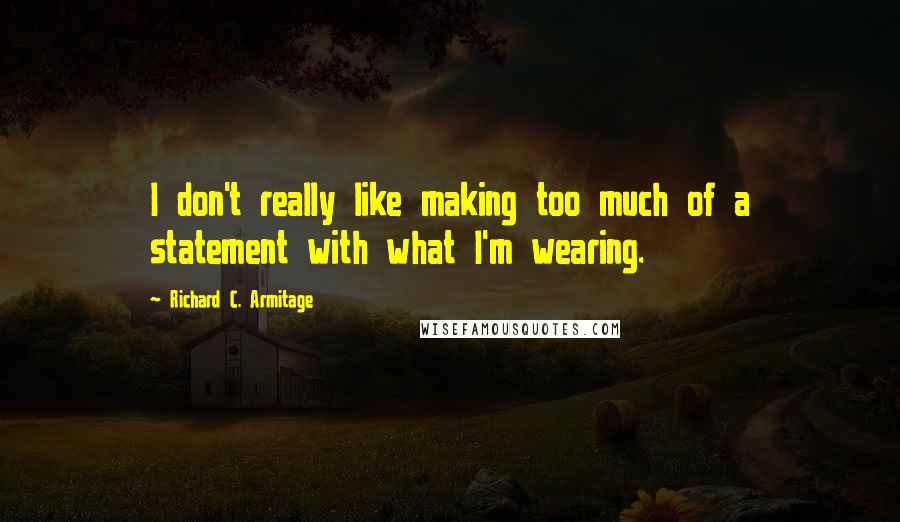 Richard C. Armitage Quotes: I don't really like making too much of a statement with what I'm wearing.