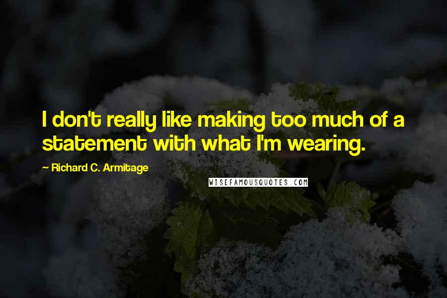 Richard C. Armitage Quotes: I don't really like making too much of a statement with what I'm wearing.