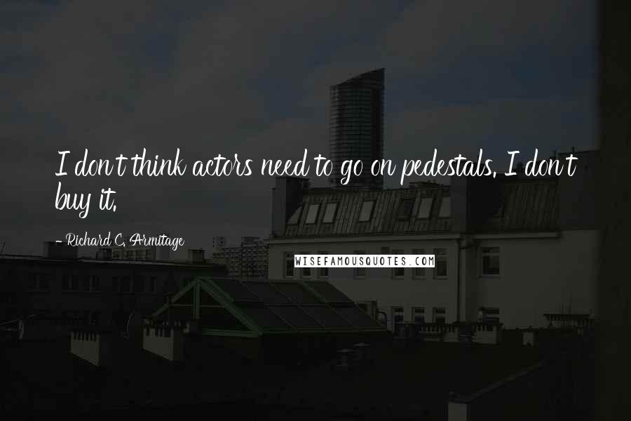 Richard C. Armitage Quotes: I don't think actors need to go on pedestals. I don't buy it.