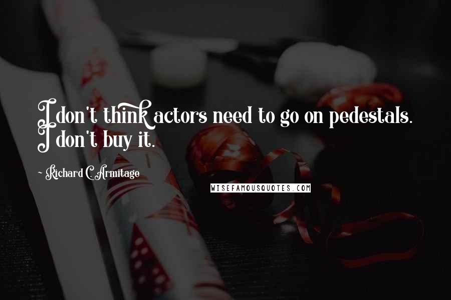 Richard C. Armitage Quotes: I don't think actors need to go on pedestals. I don't buy it.