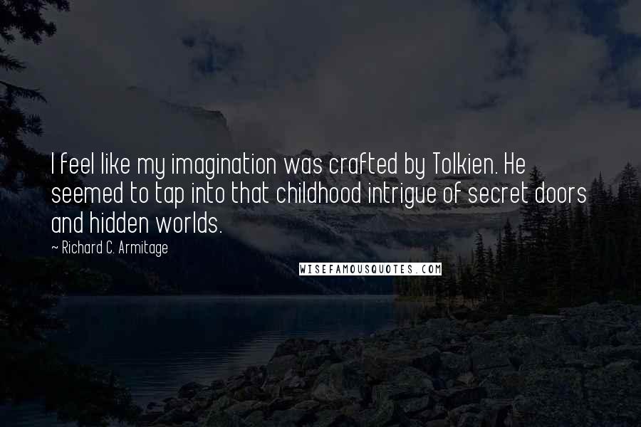 Richard C. Armitage Quotes: I feel like my imagination was crafted by Tolkien. He seemed to tap into that childhood intrigue of secret doors and hidden worlds.