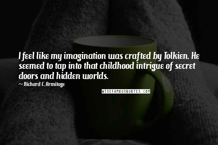 Richard C. Armitage Quotes: I feel like my imagination was crafted by Tolkien. He seemed to tap into that childhood intrigue of secret doors and hidden worlds.