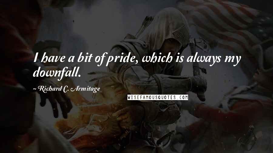 Richard C. Armitage Quotes: I have a bit of pride, which is always my downfall.