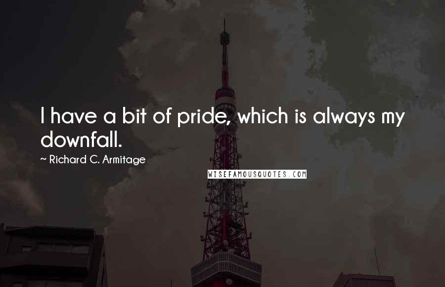 Richard C. Armitage Quotes: I have a bit of pride, which is always my downfall.