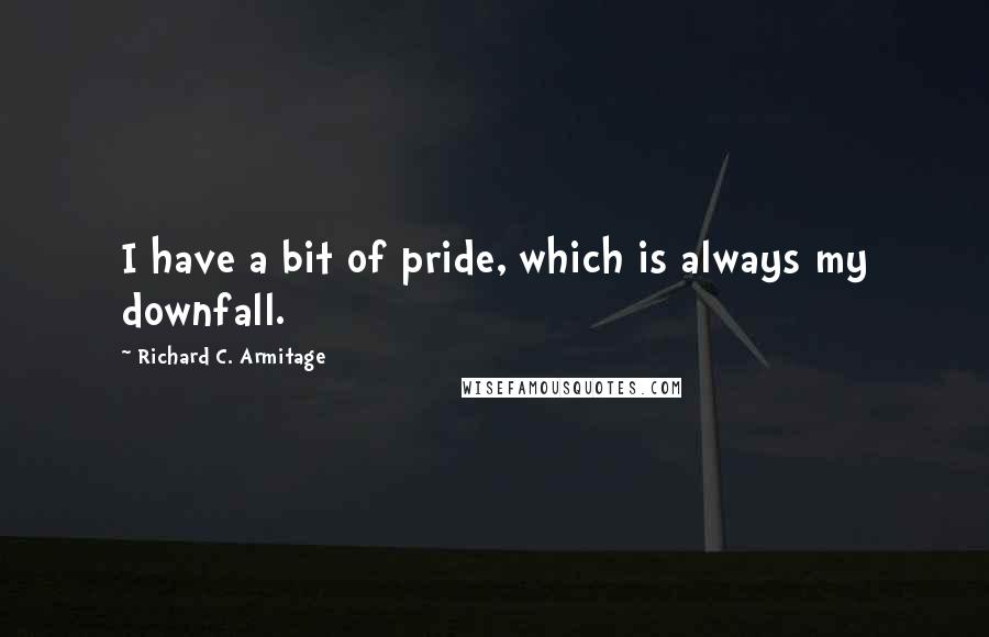 Richard C. Armitage Quotes: I have a bit of pride, which is always my downfall.