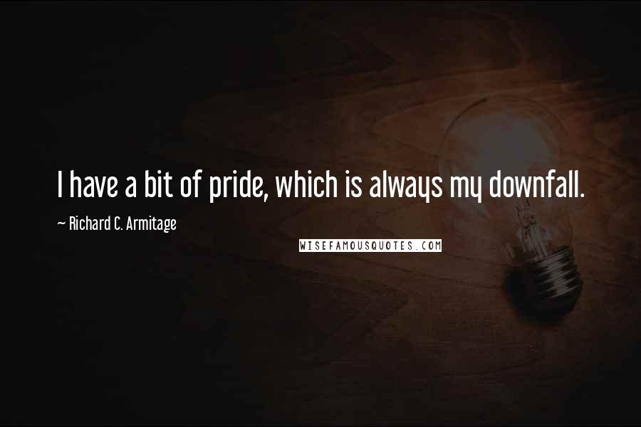 Richard C. Armitage Quotes: I have a bit of pride, which is always my downfall.