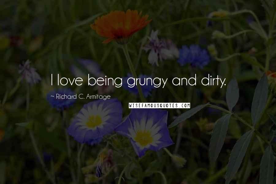 Richard C. Armitage Quotes: I love being grungy and dirty.