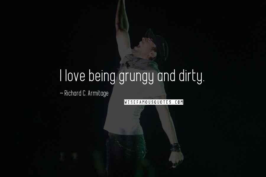 Richard C. Armitage Quotes: I love being grungy and dirty.