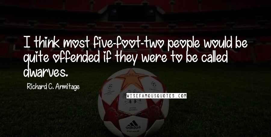 Richard C. Armitage Quotes: I think most five-foot-two people would be quite offended if they were to be called dwarves.