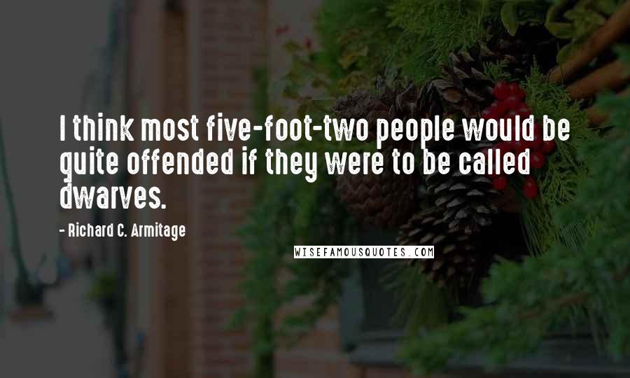 Richard C. Armitage Quotes: I think most five-foot-two people would be quite offended if they were to be called dwarves.