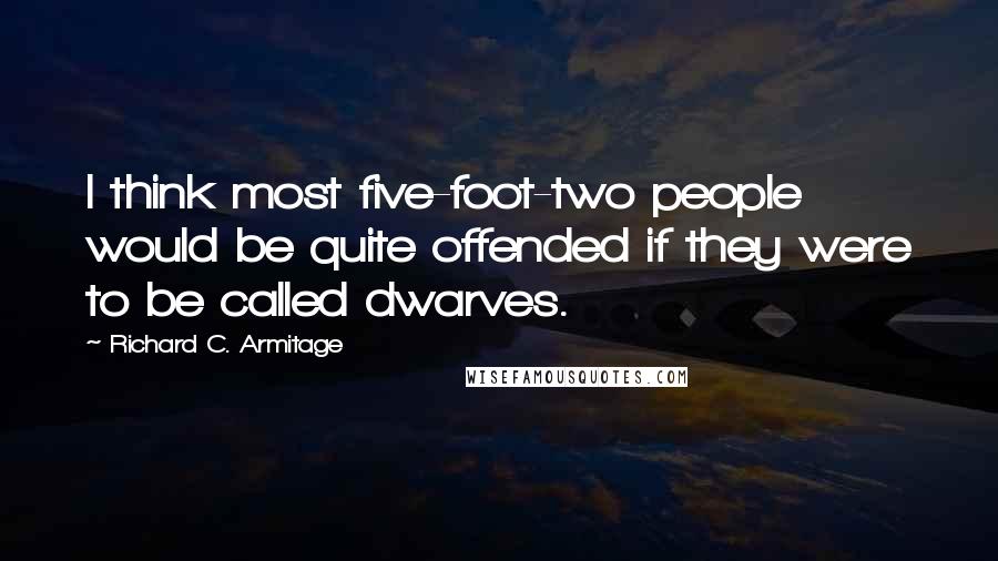 Richard C. Armitage Quotes: I think most five-foot-two people would be quite offended if they were to be called dwarves.