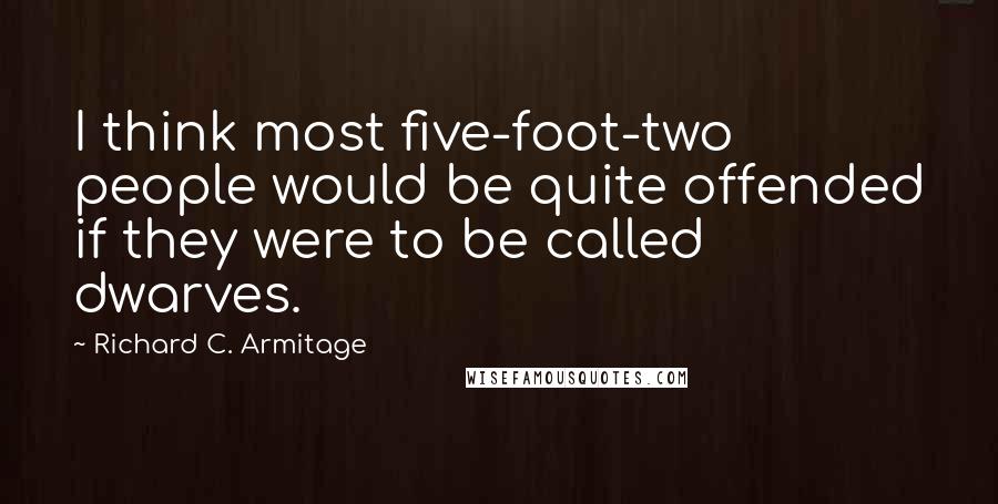Richard C. Armitage Quotes: I think most five-foot-two people would be quite offended if they were to be called dwarves.