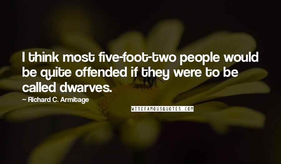 Richard C. Armitage Quotes: I think most five-foot-two people would be quite offended if they were to be called dwarves.