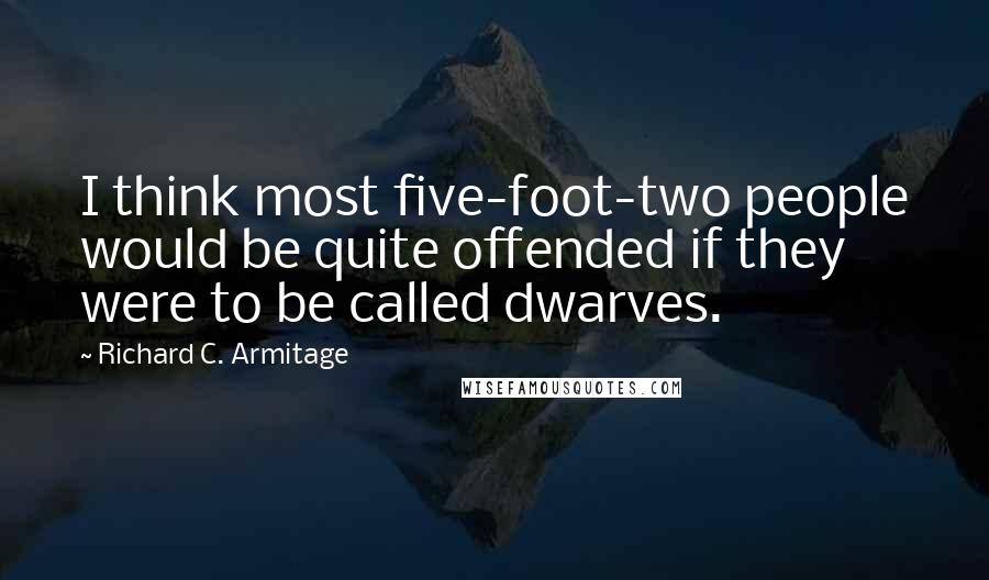 Richard C. Armitage Quotes: I think most five-foot-two people would be quite offended if they were to be called dwarves.