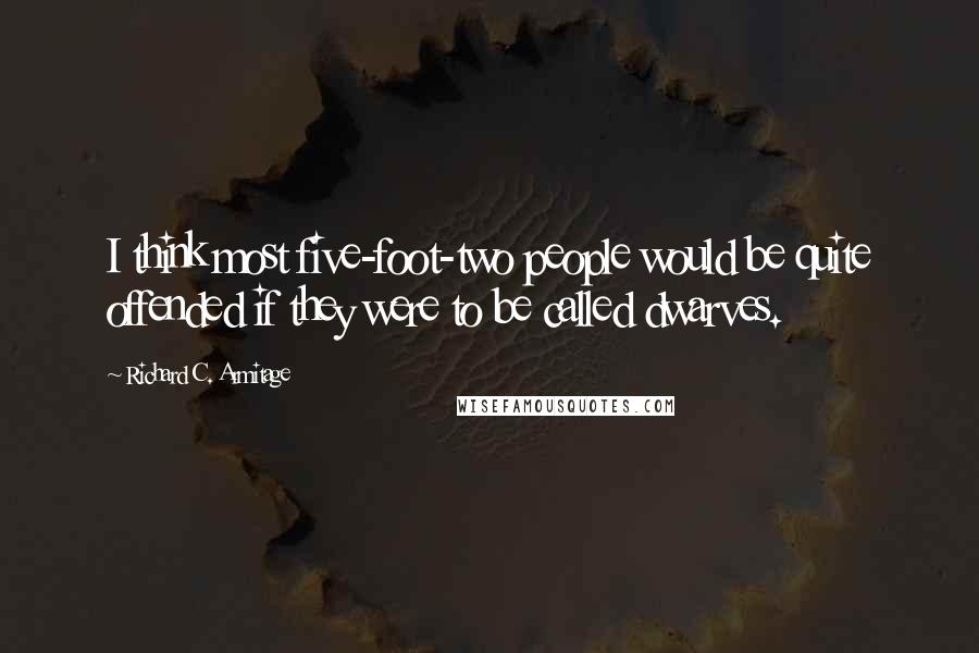 Richard C. Armitage Quotes: I think most five-foot-two people would be quite offended if they were to be called dwarves.