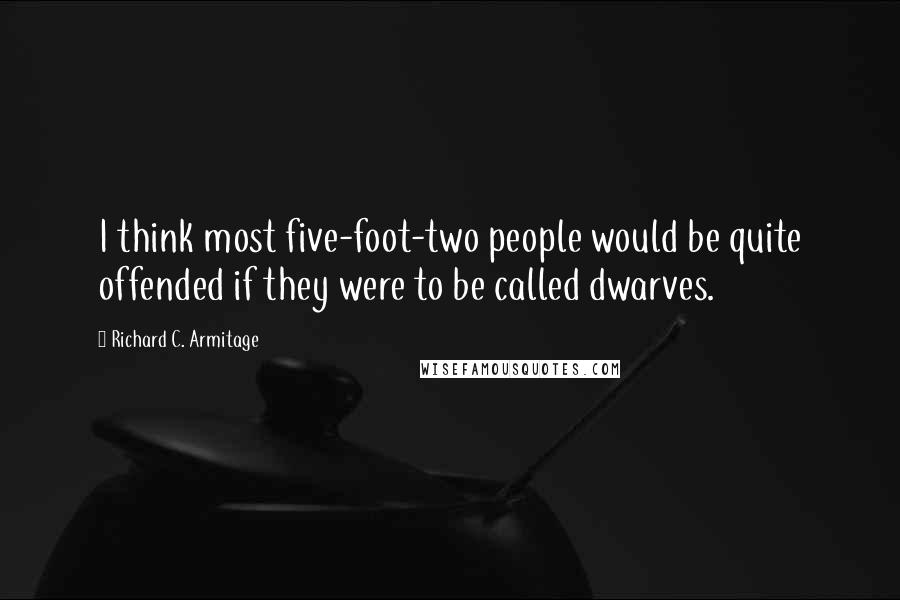 Richard C. Armitage Quotes: I think most five-foot-two people would be quite offended if they were to be called dwarves.